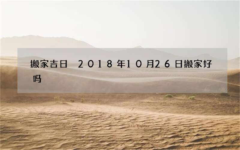 搬家吉日 2018年10月26日搬家好吗
